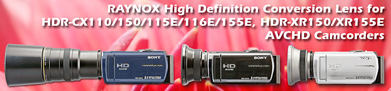 15 Raynox models are compatible with HDR-CX110/150/115E/116E/155E, HDR-XR150/XR155E AVCHD Camcorders.